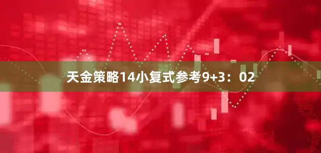 天金策略14　　小复式参考9+3：02