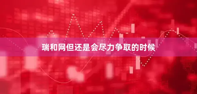 瑞和网但还是会尽力争取的时候