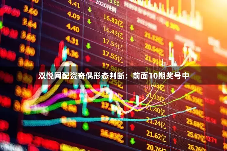 双悦网配资　　　　奇偶形态判断：前面10期奖号中