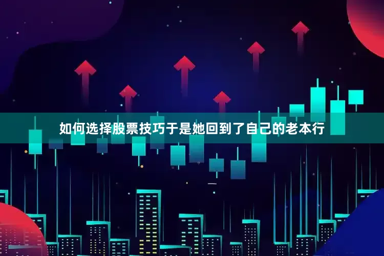 如何选择股票技巧于是她回到了自己的老本行