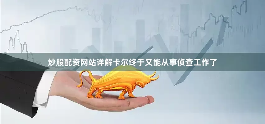 炒股配资网站详解卡尔终于又能从事侦查工作了