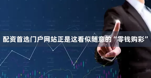 配资首选门户网站　　正是这看似随意的“零钱购彩”
