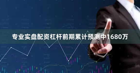 专业实盘配资杠杆前期累计预测中1680万