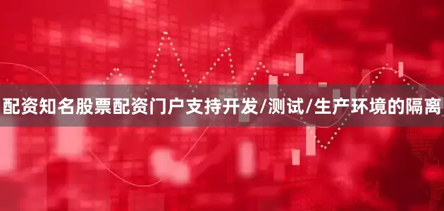 配资知名股票配资门户支持开发/测试/生产环境的隔离