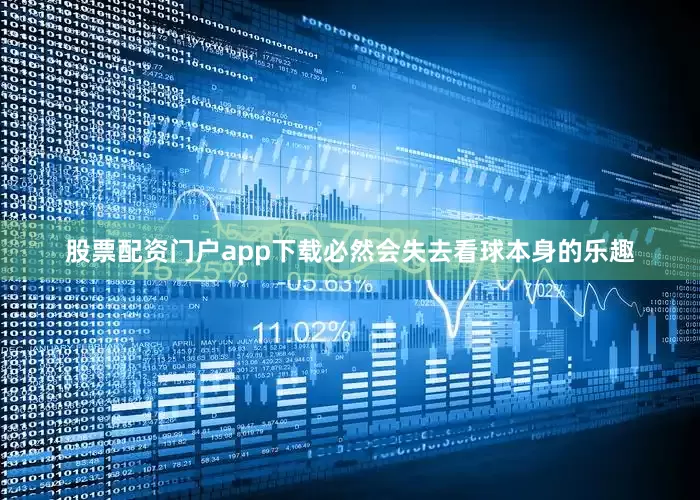 股票配资门户app下载必然会失去看球本身的乐趣