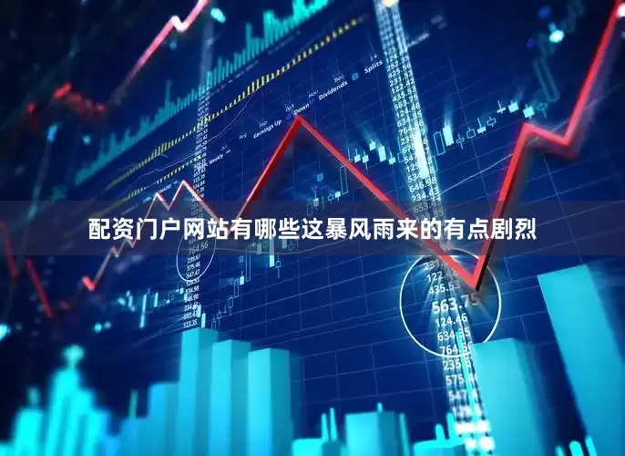 配资门户网站有哪些这暴风雨来的有点剧烈