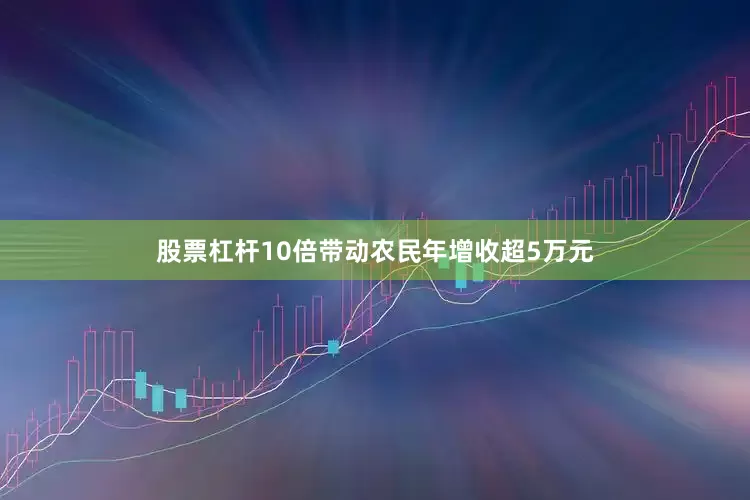 股票杠杆10倍带动农民年增收超5万元