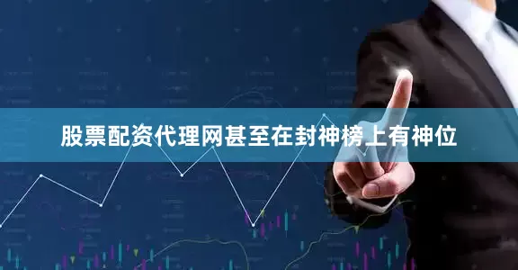 股票配资代理网甚至在封神榜上有神位