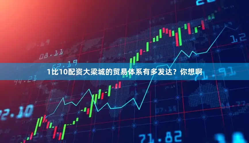 1比10配资大梁城的贸易体系有多发达？你想啊