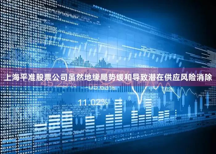 上海平准股票公司虽然地缘局势缓和导致潜在供应风险消除