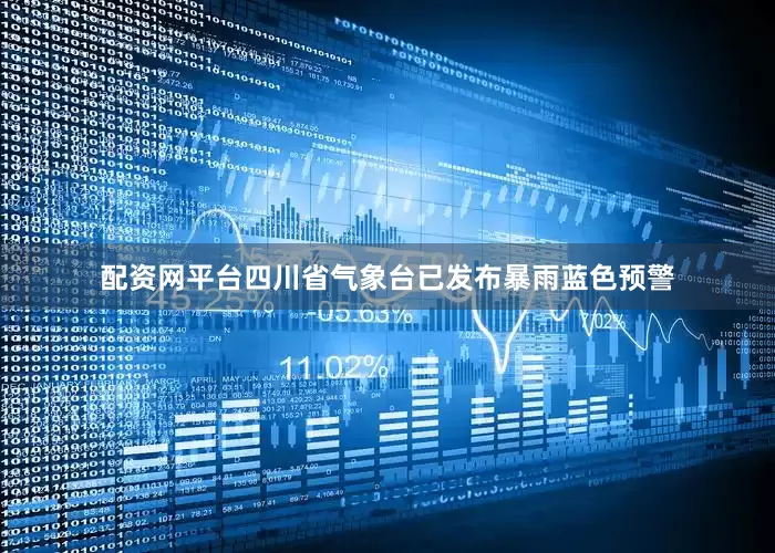 配资网平台四川省气象台已发布暴雨蓝色预警