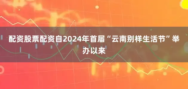 配资股票配资自2024年首届“云南别样生活节”举办以来