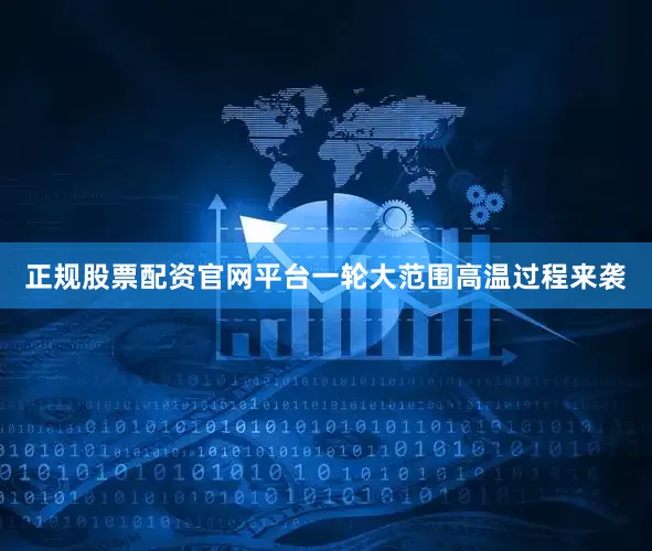 正规股票配资官网平台一轮大范围高温过程来袭