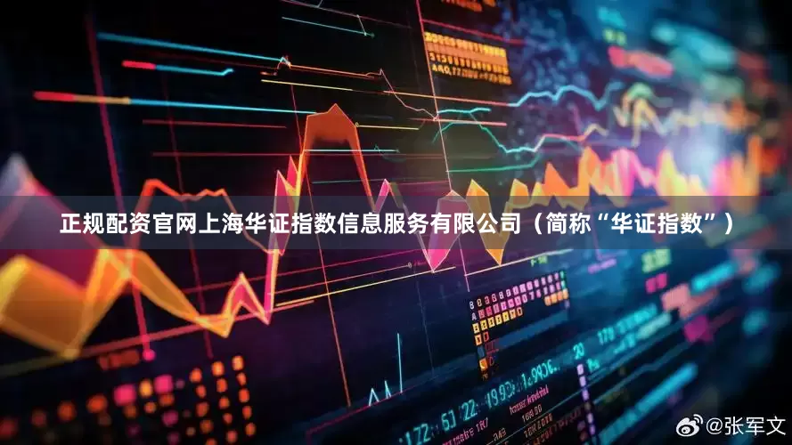 正规配资官网上海华证指数信息服务有限公司（简称“华证指数”）