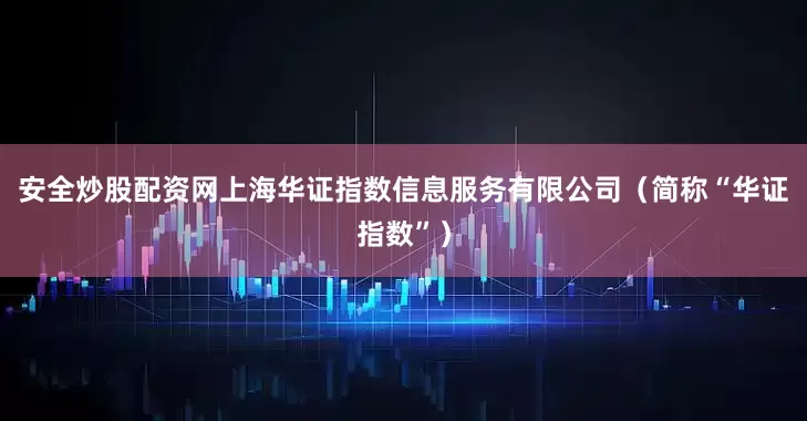 安全炒股配资网上海华证指数信息服务有限公司（简称“华证指数”）