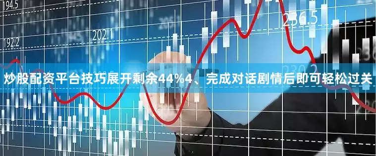 炒股配资平台技巧展开剩余44%4、完成对话剧情后即可轻松过关