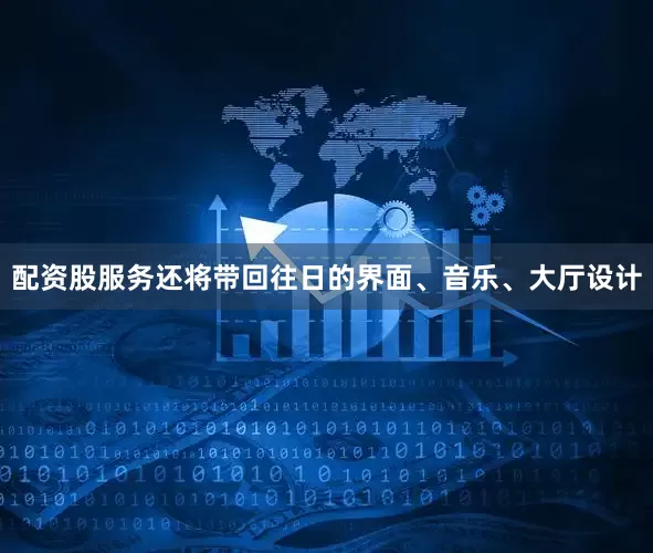 配资股服务还将带回往日的界面、音乐、大厅设计