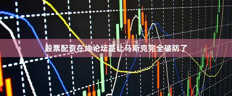 股票配资在线论坛是让马斯克完全破防了