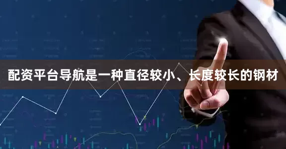 配资平台导航是一种直径较小、长度较长的钢材
