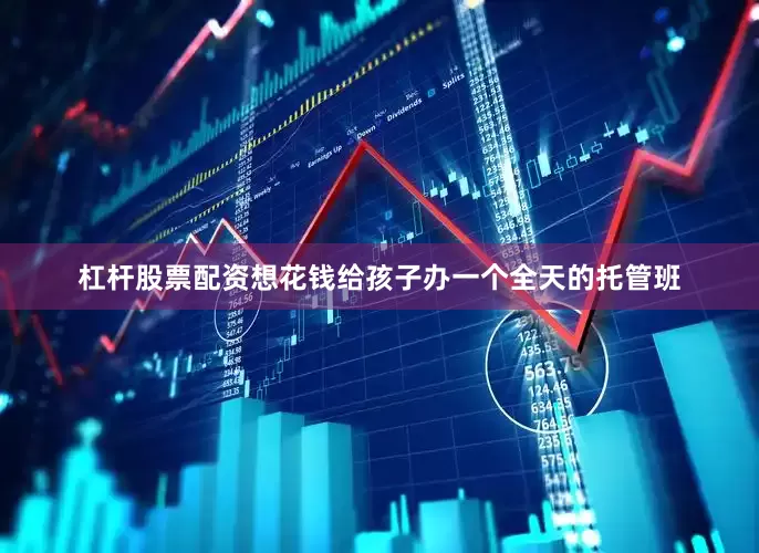 杠杆股票配资想花钱给孩子办一个全天的托管班
