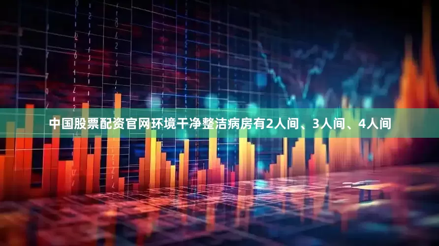 中国股票配资官网环境干净整洁病房有2人间、3人间、4人间