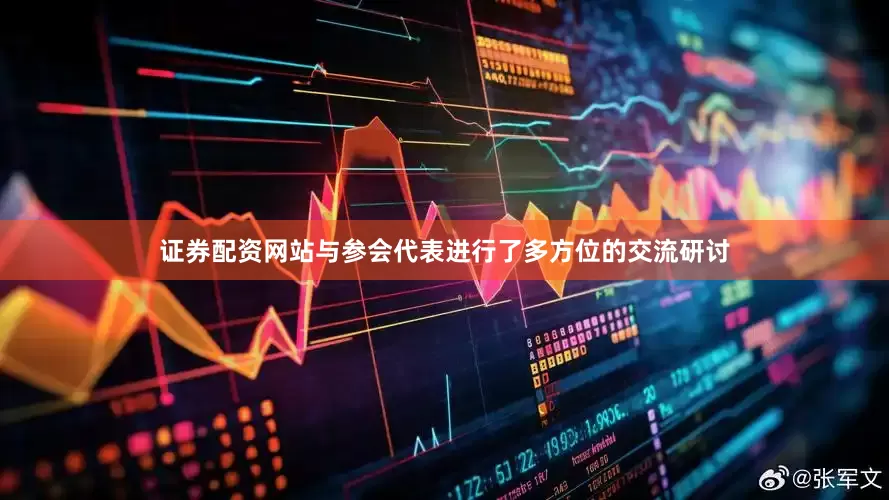 证券配资网站与参会代表进行了多方位的交流研讨