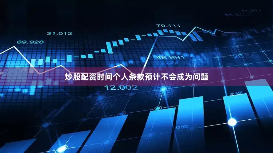 炒股配资时间个人条款预计不会成为问题