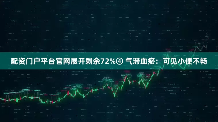配资门户平台官网展开剩余72%④ 气滞血瘀：可见小便不畅