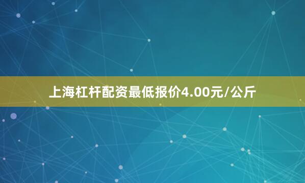 上海杠杆配资最低报价4.00元/公斤