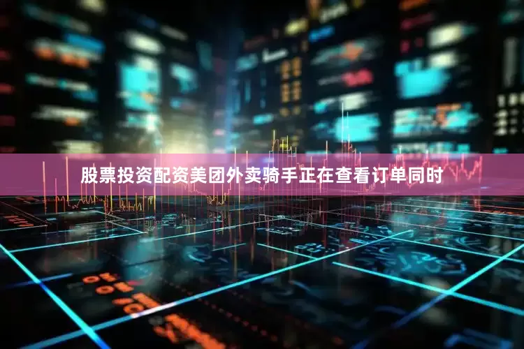 股票投资配资美团外卖骑手正在查看订单同时