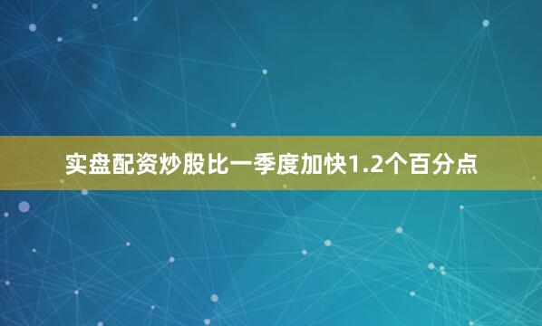 实盘配资炒股比一季度加快1.2个百分点