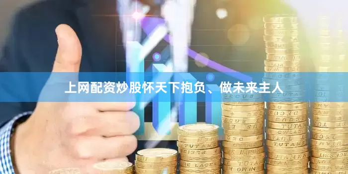 上网配资炒股怀天下抱负、做未来主人