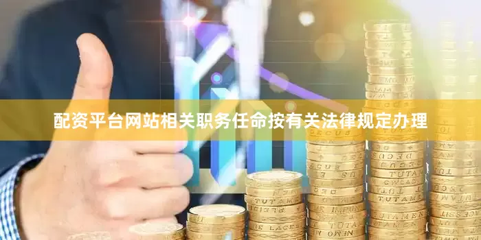 配资平台网站相关职务任命按有关法律规定办理