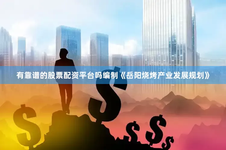 有靠谱的股票配资平台吗编制《岳阳烧烤产业发展规划》