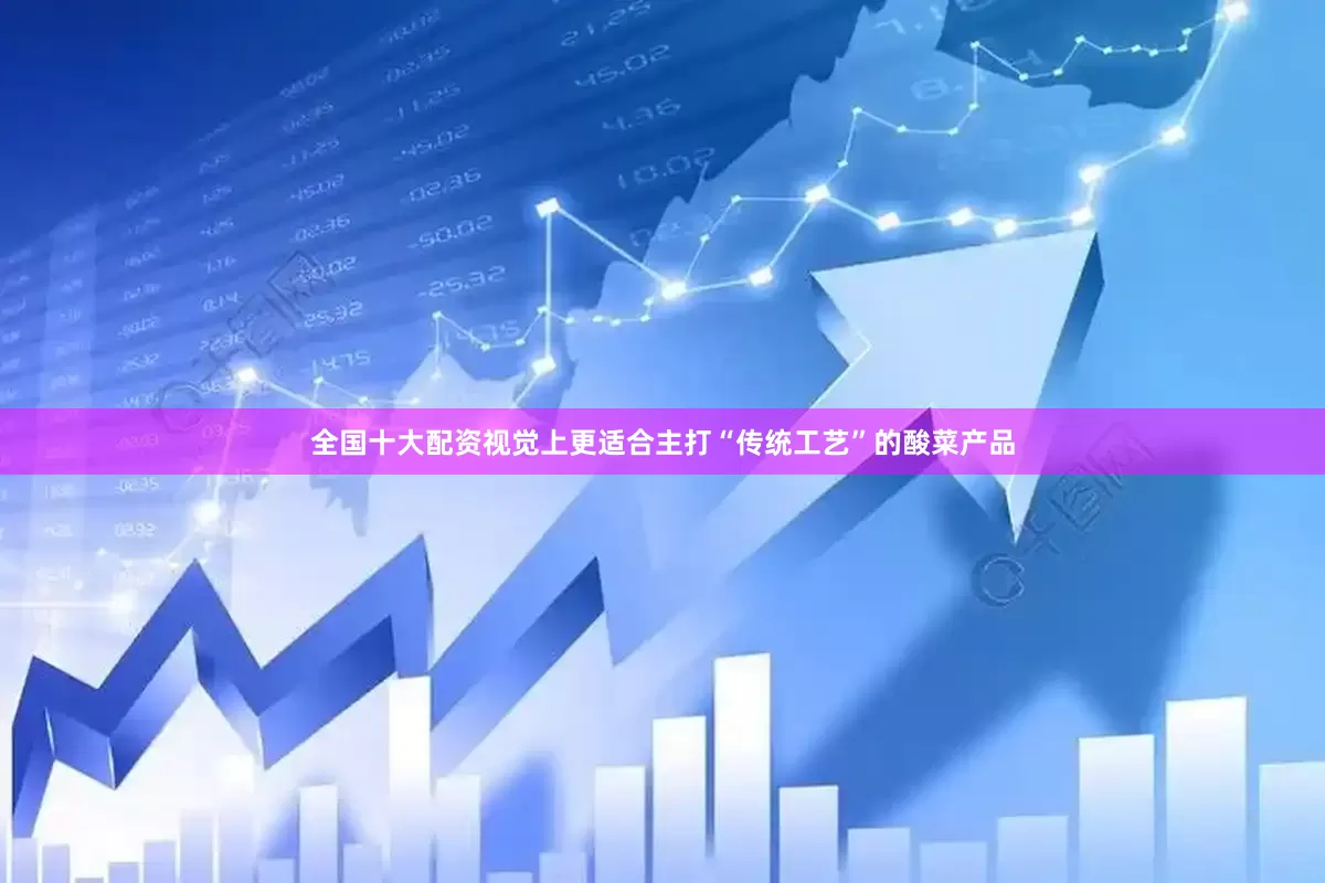 全国十大配资视觉上更适合主打“传统工艺”的酸菜产品