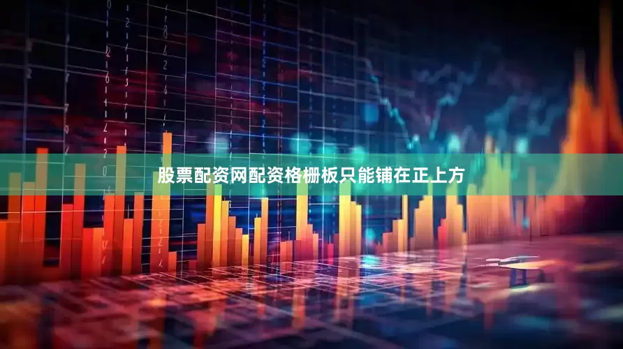 股票配资网配资格栅板只能铺在正上方