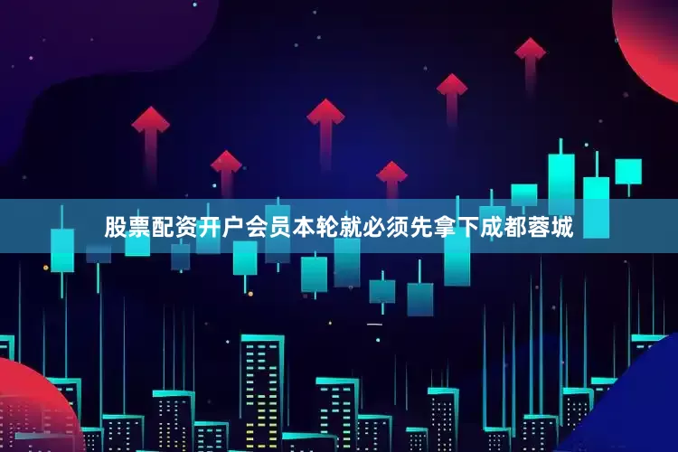 股票配资开户会员本轮就必须先拿下成都蓉城