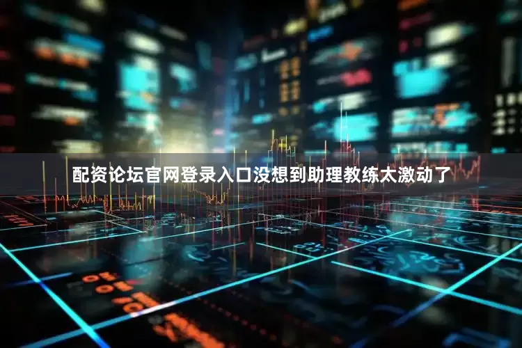 配资论坛官网登录入口没想到助理教练太激动了
