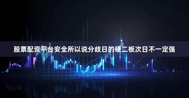 股票配资平台安全所以说分歧日的硬二板次日不一定强
