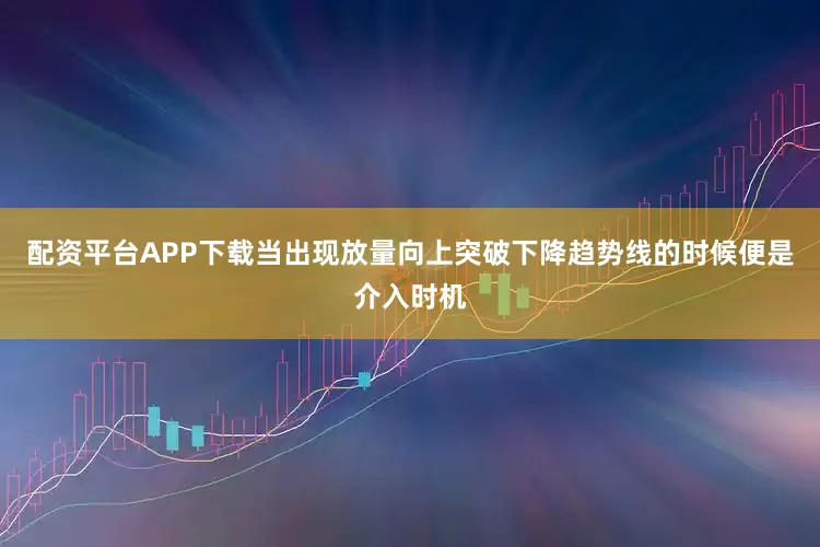 配资平台APP下载当出现放量向上突破下降趋势线的时候便是介入时机