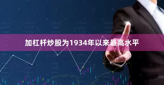 加杠杆炒股为1934年以来最高水平