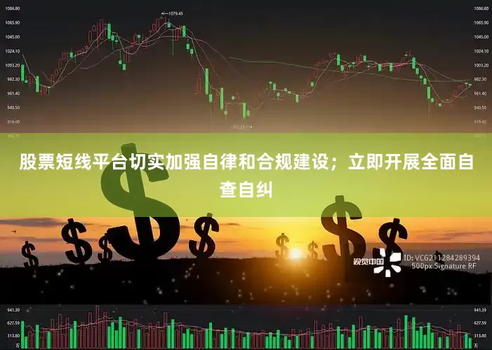 股票短线平台切实加强自律和合规建设；立即开展全面自查自纠
