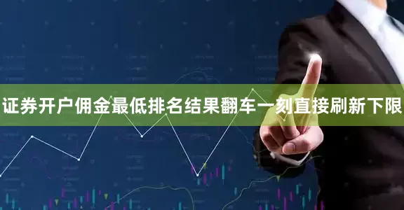 证券开户佣金最低排名结果翻车一刻直接刷新下限