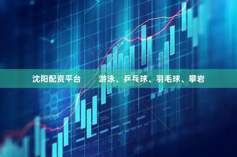 沈阳配资平台        游泳、乒乓球、羽毛球、攀岩