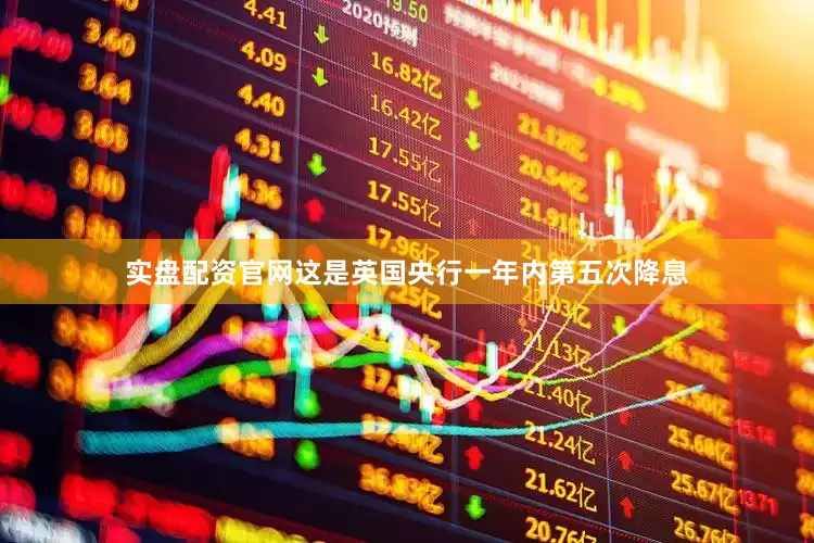 实盘配资官网这是英国央行一年内第五次降息