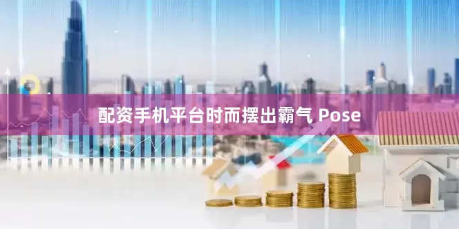 配资手机平台时而摆出霸气 Pose