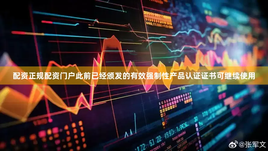 配资正规配资门户此前已经颁发的有效强制性产品认证证书可继续使用