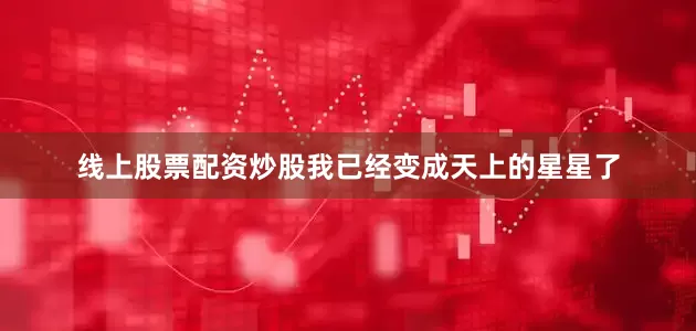 线上股票配资炒股我已经变成天上的星星了
