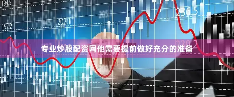 专业炒股配资网他需要提前做好充分的准备