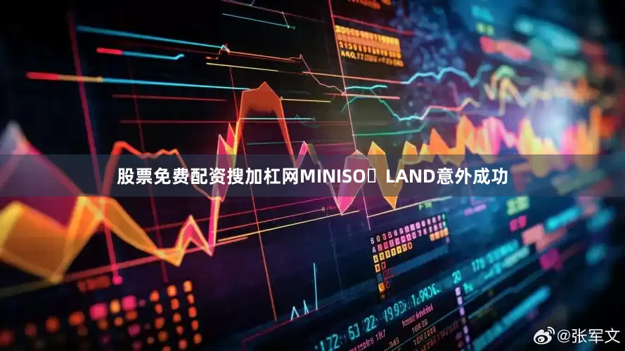 股票免费配资搜加杠网MINISO LAND意外成功